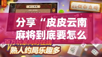 分享“皮皮云南麻将到底要怎么用挂”的确有挂