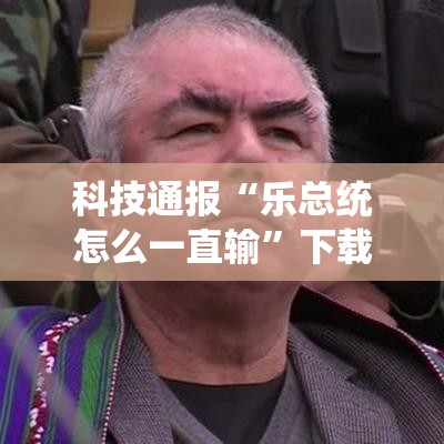 科技通报“乐总统怎么一直输	”下载教程