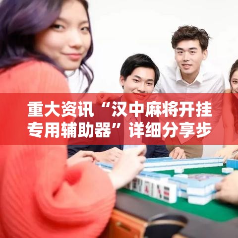 重大资讯“汉中麻将开挂专用辅助器”详细分享步骤