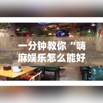 一分钟教你“嗨麻娱乐怎么能好牌”详细开挂教程