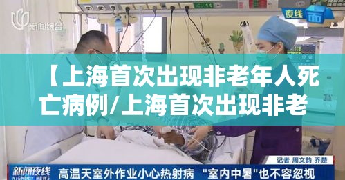 【上海首次出现非老年人死亡病例/上海首次出现非老年人死亡病例的原因】