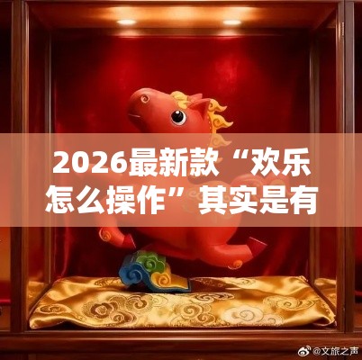 2026最新款“欢乐怎么操作”其实是有挂