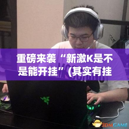 重磅来袭“新激K是不是能开挂”(其实有挂)