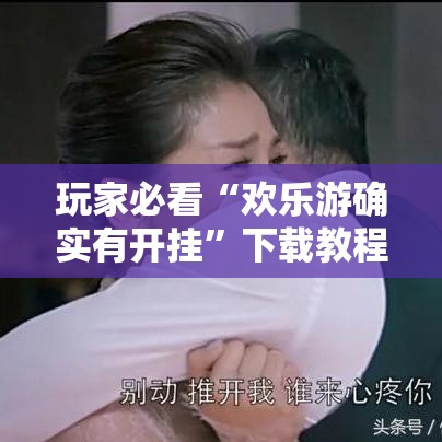 玩家必看“欢乐游确实有开挂	”下载教程