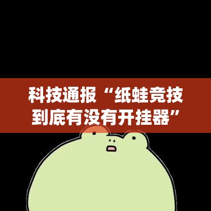 科技通报“纸蛙竞技到底有没有开挂器”(其实有挂)
