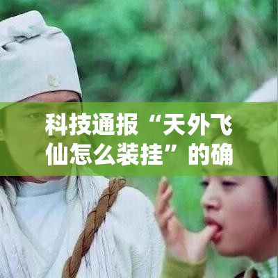 科技通报“天外飞仙怎么装挂”的确有挂