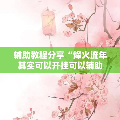 辅助教程分享“烽火流年其实可以开挂可以辅助 辅助教程分享“烽火流年其实可以开挂可以辅助