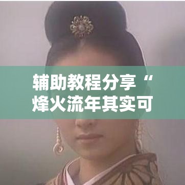 辅助教程分享“烽火流年其实可以开挂可以辅助 辅助教程分享“烽火流年其实可以开挂可以辅助