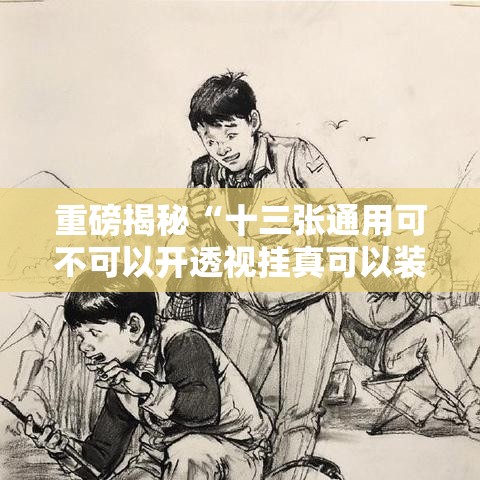 重磅揭秘“十三张通用可不可以开透视挂真可以装挂