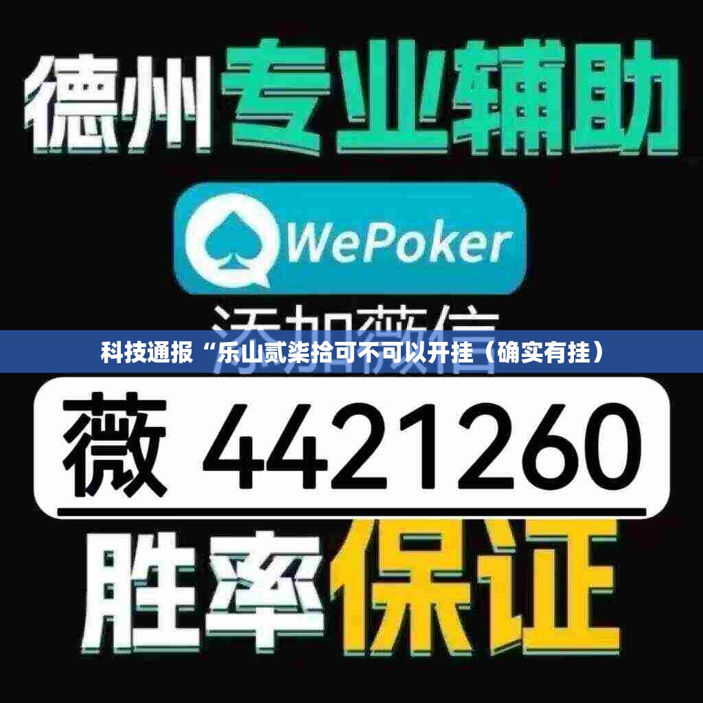 科技通报“乐山贰柒拾可不可以开挂（确实有挂）