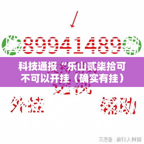 科技通报“乐山贰柒拾可不可以开挂（确实有挂）