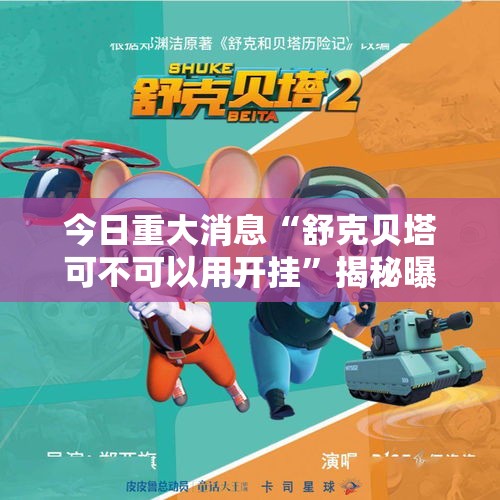 今日重大消息“舒克贝塔可不可以用开挂”揭秘曝光猫腻
