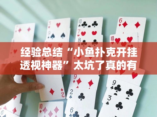 经验总结“小鱼扑克开挂透视神器”太坑了真的有挂