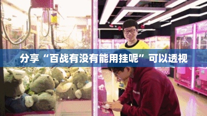 分享“百战有没有能用挂呢”可以透视