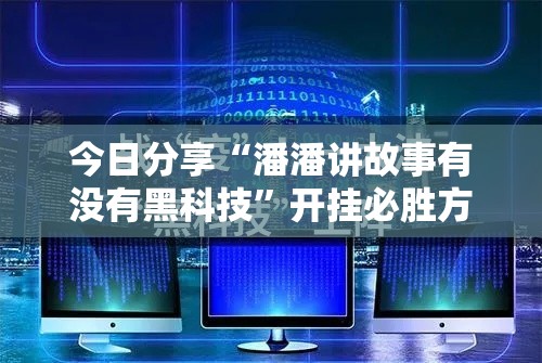 今日分享“潘潘讲故事有没有黑科技”开挂必胜方法