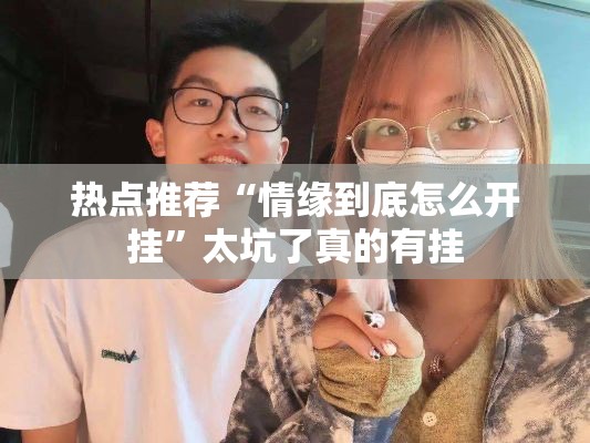热点推荐“情缘到底怎么开挂”太坑了真的有挂