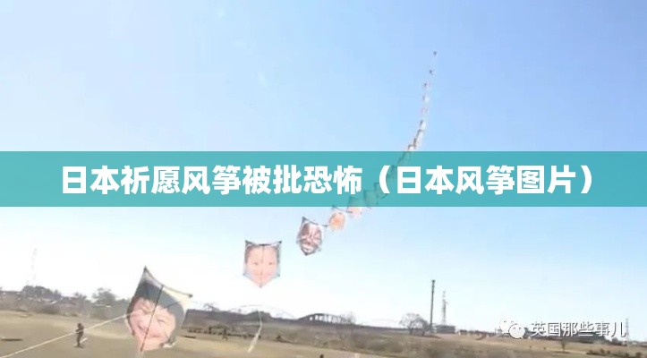 日本祈愿风筝被批恐怖(日本风筝图片) 日本祈愿风筝被批恐怖(日本风筝图片)