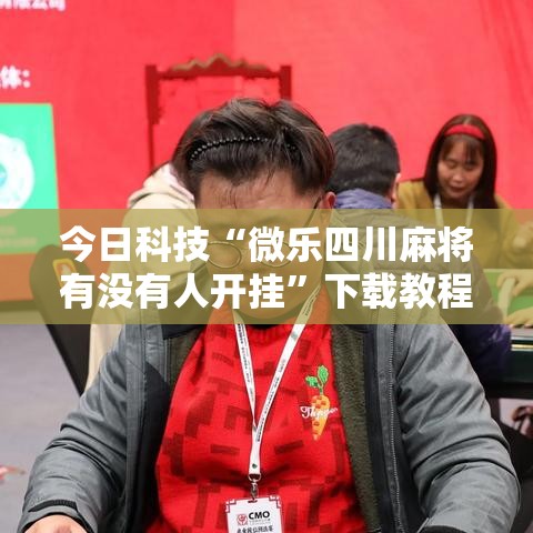 今日科技“微乐四川麻将有没有人开挂”下载教程
