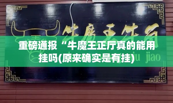 重磅通报“牛魔王正厅真的能用挂吗(原来确实是有挂) 重磅通报“牛魔王正厅真的能用挂吗(原来确实是有挂)