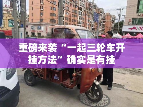 重磅来袭“一起三轮车开挂方法	”确实是有挂