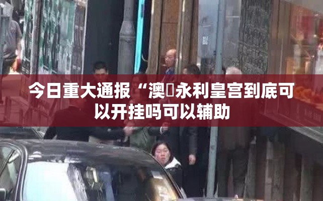 今日重大通报“澳門永利皇宫到底可以开挂吗可以辅助