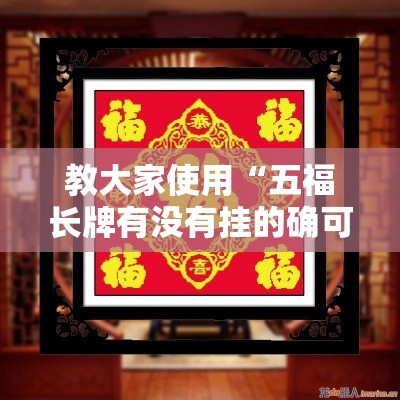 教大家使用“五福长牌有没有挂的确可以	”2026用挂