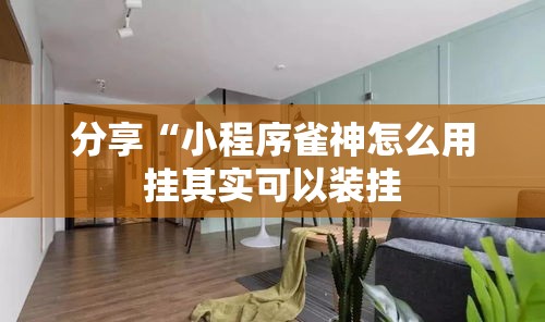 分享“小程序雀神怎么用挂其实可以装挂