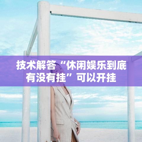技术解答“休闲娱乐到底有没有挂”可以开挂