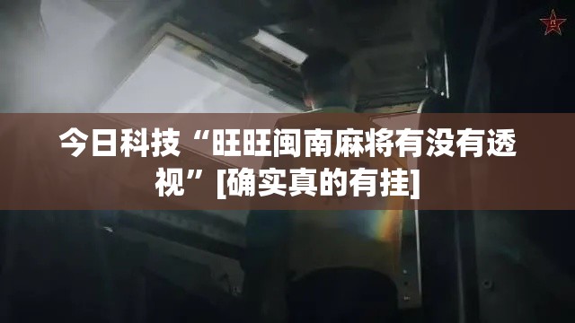 今日科技“旺旺闽南麻将有没有透视”[确实真的有挂]