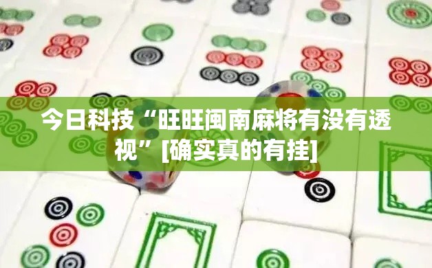 今日科技“旺旺闽南麻将有没有透视”[确实真的有挂]