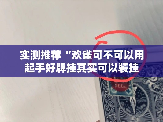 实测推荐“欢雀可不可以用起手好牌挂其实可以装挂