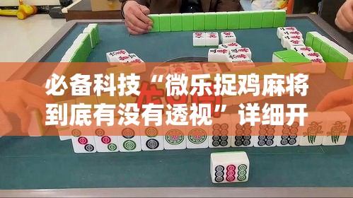 必备科技“微乐捉鸡麻将到底有没有透视”详细开挂方法
