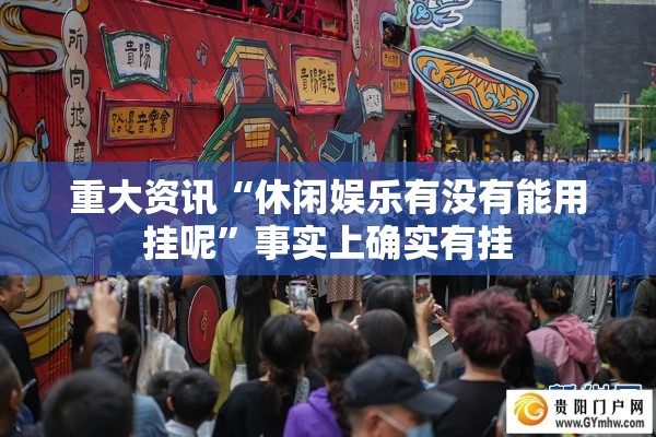 重大资讯“休闲娱乐有没有能用挂呢”事实上确实有挂