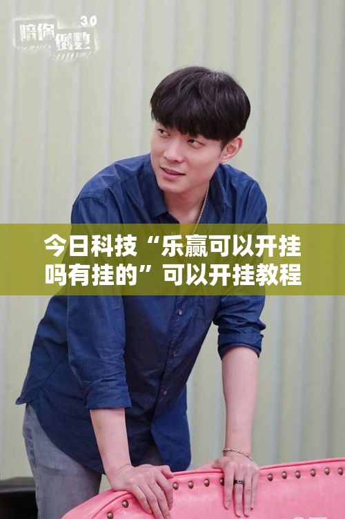 今日科技“乐赢可以开挂吗有挂的”可以开挂教程