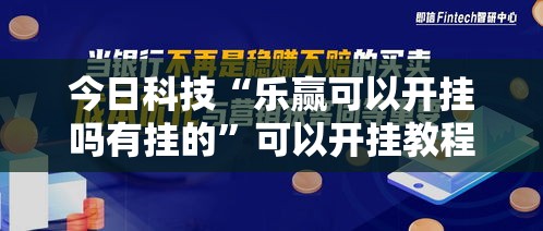 今日科技“乐赢可以开挂吗有挂的”可以开挂教程