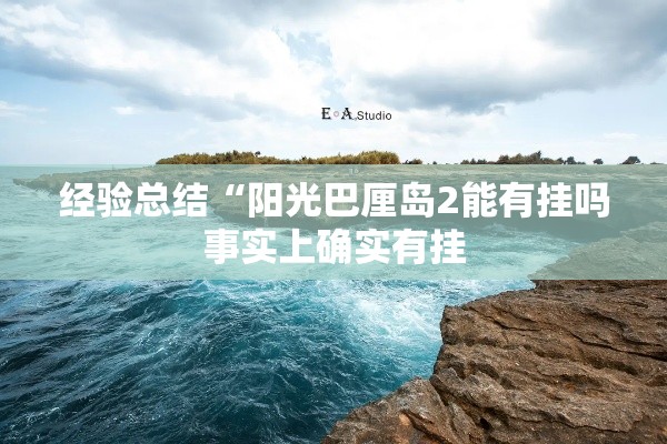 经验总结“阳光巴厘岛2能有挂吗事实上确实有挂 经验总结“阳光巴厘岛2能有挂吗事实上确实有挂