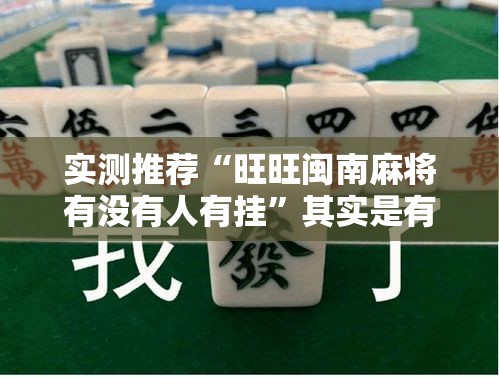实测推荐“旺旺闽南麻将有没有人有挂”其实是有挂