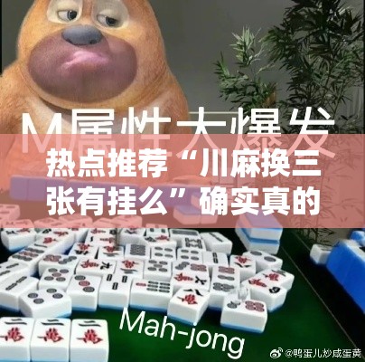 热点推荐“川麻换三张有挂么”确实真的有挂