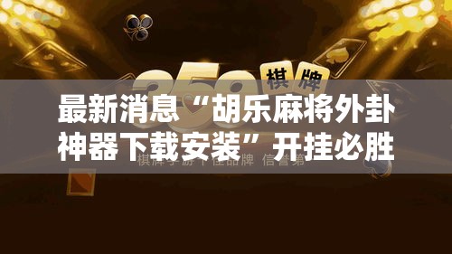最新消息“胡乐麻将外卦神器下载安装”开挂必胜方法
