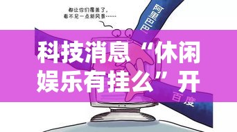 科技消息“休闲娱乐有挂么”开挂作弊
