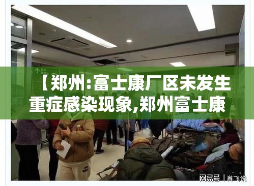 【郑州:富士康厂区未发生重症感染现象,郑州富士康累死了】 【郑州:富士康厂区未发生重症感染现象,郑州富士康累死了】