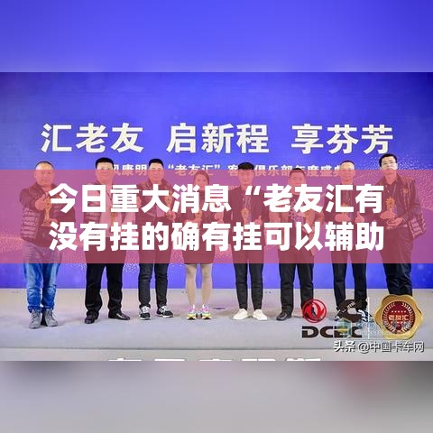今日重大消息“老友汇有没有挂的确有挂可以辅助