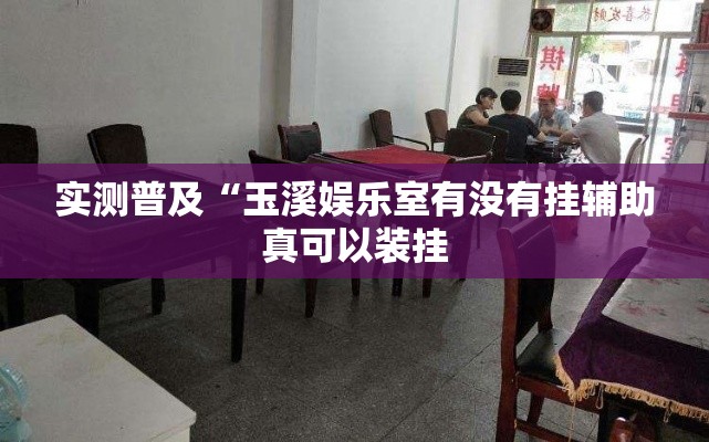 实测普及“玉溪娱乐室有没有挂辅助真可以装挂 实测普及“玉溪娱乐室有没有挂辅助真可以装挂
