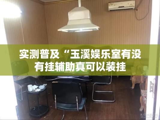 实测普及“玉溪娱乐室有没有挂辅助真可以装挂 实测普及“玉溪娱乐室有没有挂辅助真可以装挂