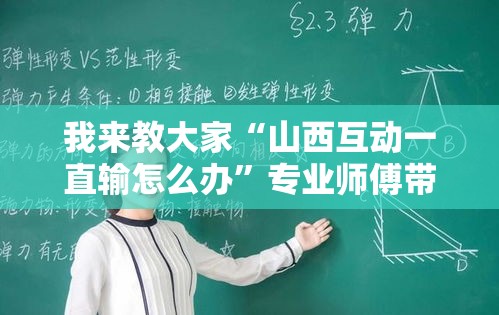 我来教大家“山西互动一直输怎么办”专业师傅带你了解