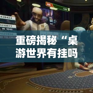 重磅揭秘“桌游世界有挂吗”的确有挂