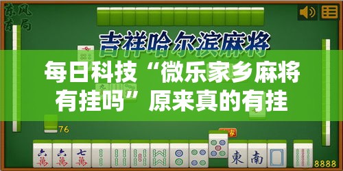 每日科技“微乐家乡麻将有挂吗	”原来真的有挂