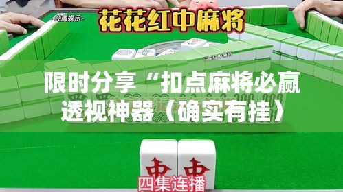 限时分享“扣点麻将必赢透视神器（确实有挂）