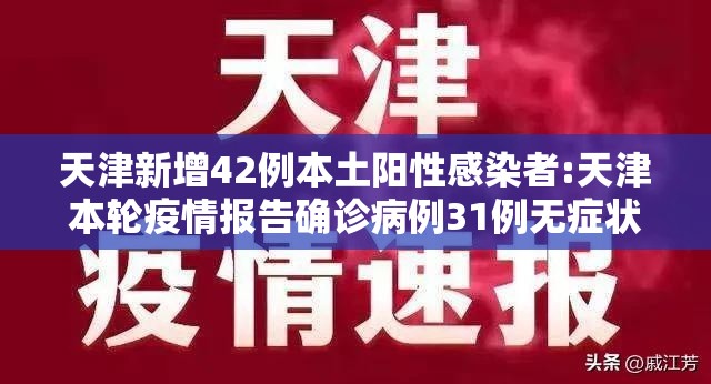 天津新增42例本土阳性感染者:天津本轮疫情报告确诊病例31例无症状感染者10例