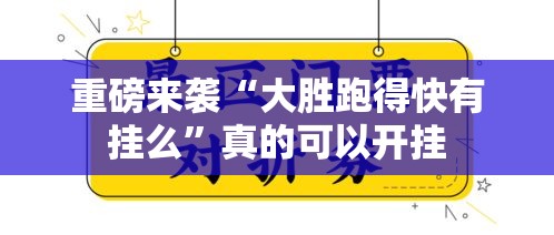 重磅来袭“大胜跑得快有挂么”真的可以开挂